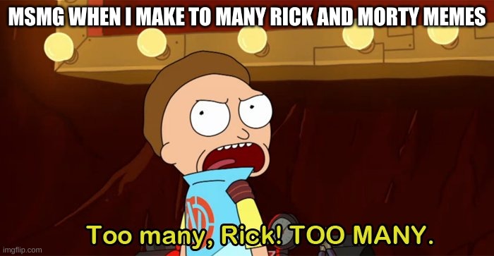 Too many Rick | MSMG WHEN I MAKE TO MANY RICK AND MORTY MEMES | image tagged in too many rick | made w/ Imgflip meme maker