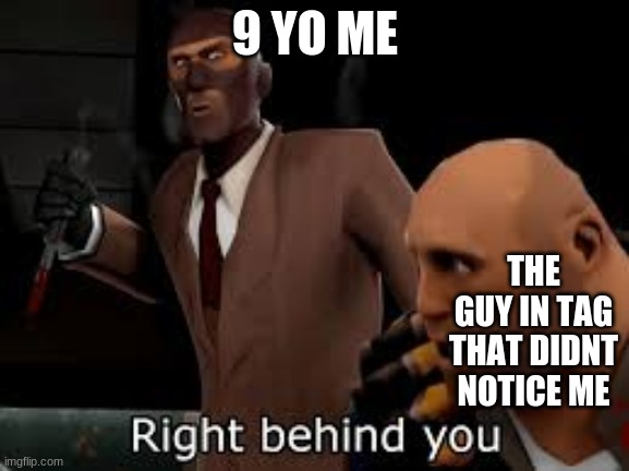 Right behind you | 9 YO ME; THE GUY IN TAG THAT DIDNT NOTICE ME | image tagged in tf2 spy right behind you | made w/ Imgflip meme maker