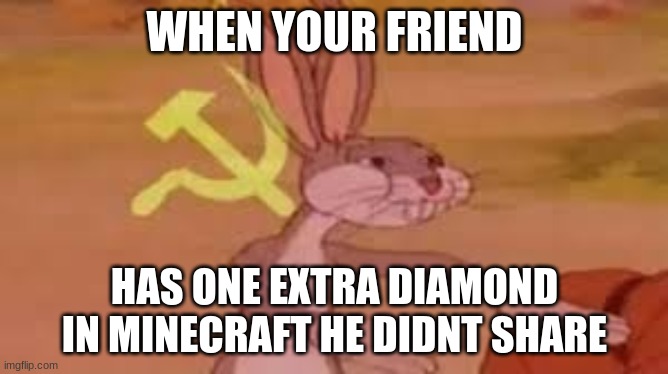Communist Minecraft | WHEN YOUR FRIEND; HAS ONE EXTRA DIAMOND IN MINECRAFT HE DIDNT SHARE | made w/ Imgflip meme maker