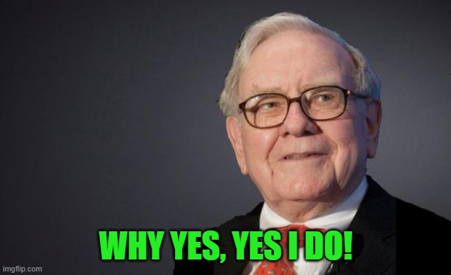 Warren Buffett | WHY YES, YES I DO! | image tagged in warren buffett | made w/ Imgflip meme maker