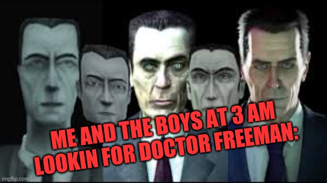 g-men? | ME AND THE BOYS AT 3 AM LOOKIN FOR DOCTOR FREEMAN: | image tagged in half life | made w/ Imgflip meme maker