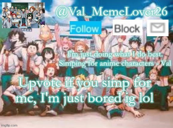 haha no :) | Upvote if you simp for me, I'm just bored ig lol | image tagged in val temp 7 mha | made w/ Imgflip meme maker