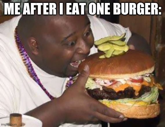 fat nibba | ME AFTER I EAT ONE BURGER: | image tagged in fat nibba | made w/ Imgflip meme maker