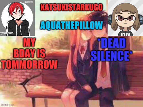 KatsukiStarkugoXAquathepillow | *DEAD SILENCE*; MY BDAY IS TOMMORROW | image tagged in katsukistarkugoxaquathepillow | made w/ Imgflip meme maker