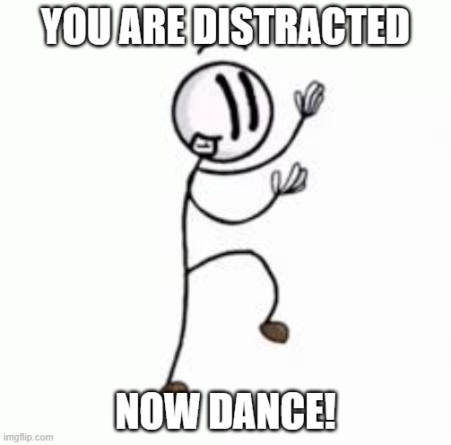 Distraction dance | YOU ARE DISTRACTED; NOW DANCE! | image tagged in distraction dance | made w/ Imgflip meme maker