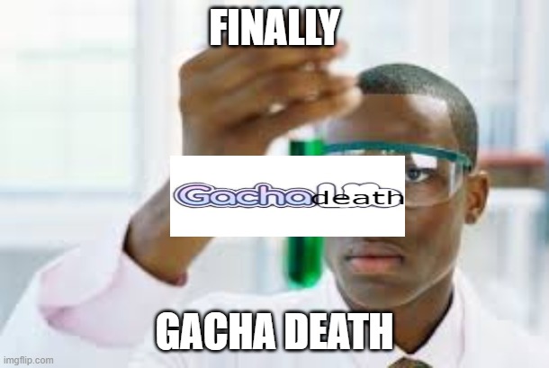 gacha death | FINALLY; GACHA DEATH | image tagged in finally,gacha life | made w/ Imgflip meme maker