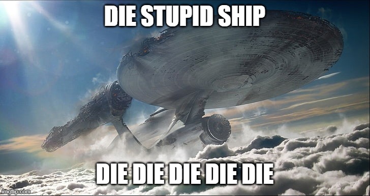 STUPID SHIP | DIE STUPID SHIP; DIE DIE DIE DIE DIE | image tagged in star trek | made w/ Imgflip meme maker