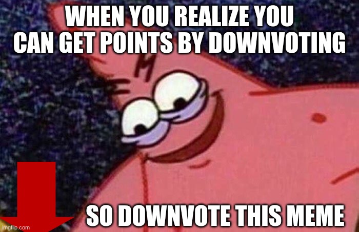 D O W N V O T E | WHEN YOU REALIZE YOU CAN GET POINTS BY DOWNVOTING; SO DOWNVOTE THIS MEME | image tagged in evil patrick | made w/ Imgflip meme maker