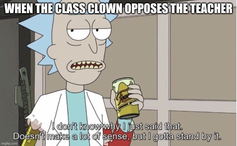 I don’t know why I just said that | WHEN THE CLASS CLOWN OPPOSES THE TEACHER | image tagged in i don t know why i just said that | made w/ Imgflip meme maker