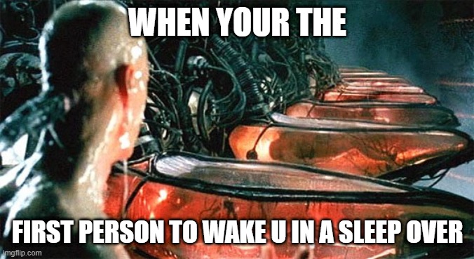 Matrix battery | WHEN YOUR THE; FIRST PERSON TO WAKE U IN A SLEEP OVER | image tagged in matrix battery | made w/ Imgflip meme maker