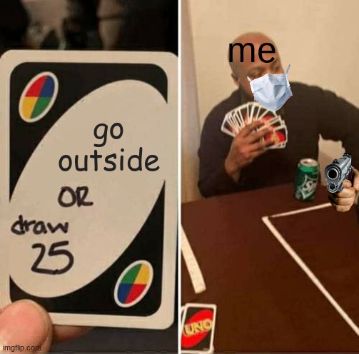 the 1st year into quarantine | me; go outside | image tagged in memes,uno draw 25 cards,funny,funny meme,funny memes,covid-19 | made w/ Imgflip meme maker