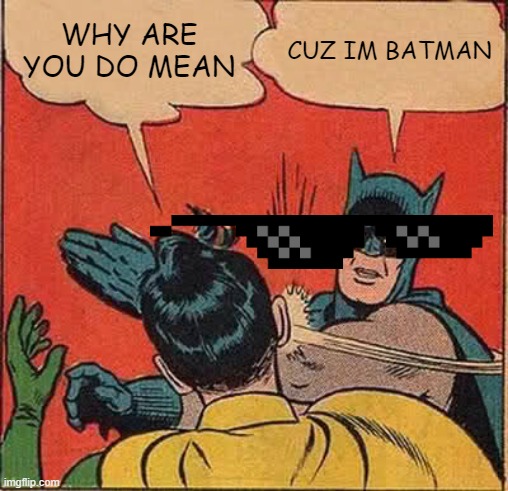 Batman Slapping Robin | WHY ARE YOU DO MEAN; CUZ IM BATMAN | image tagged in memes,batman slapping robin | made w/ Imgflip meme maker