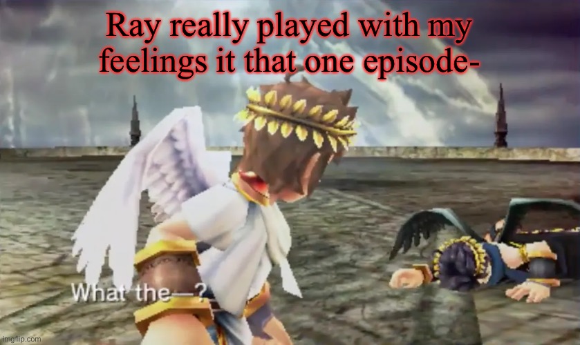 If ykyk. | Ray really played with my feelings it that one episode- | image tagged in kid icarus | made w/ Imgflip meme maker