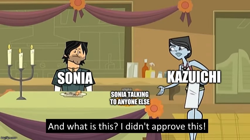 I Didn't Approve This |  KAZUICHI; SONIA; SONIA TALKING TO ANYONE ELSE | image tagged in i didn't approve this | made w/ Imgflip meme maker