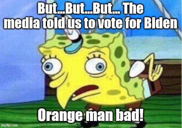 Mocking Spongebob Meme | But...But...But... The media told us to vote for Biden Orange man bad! | image tagged in memes,mocking spongebob | made w/ Imgflip meme maker