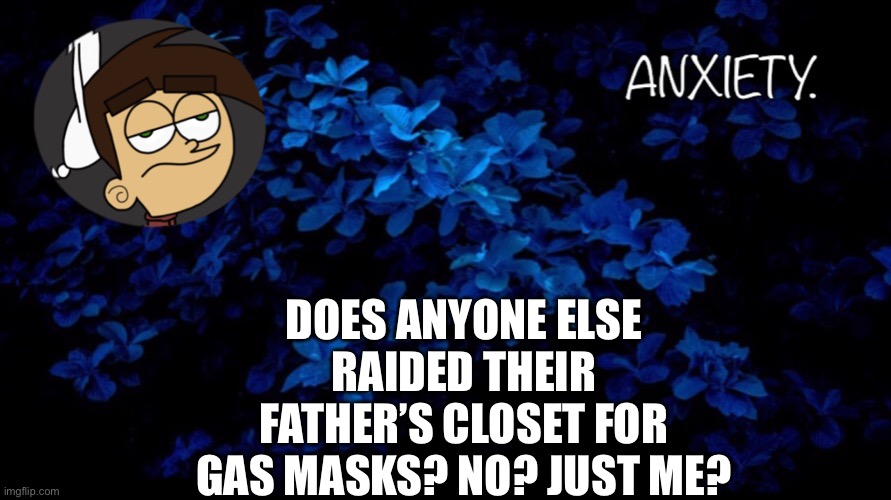 Do not question the w i s e | DOES ANYONE ELSE RAIDED THEIR FATHER’S CLOSET FOR GAS MASKS? NO? JUST ME? | image tagged in blue | made w/ Imgflip meme maker