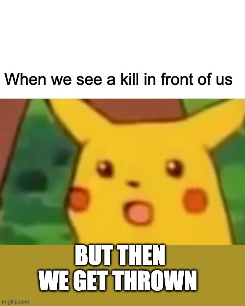 Surprised Pikachu | When we see a kill in front of us; BUT THEN WE GET THROWN | image tagged in memes,surprised pikachu | made w/ Imgflip meme maker