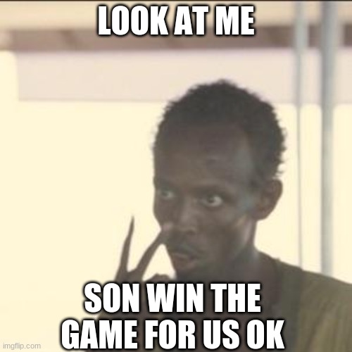 Look At Me | LOOK AT ME; SON WIN THE GAME FOR US OK | image tagged in memes,look at me | made w/ Imgflip meme maker