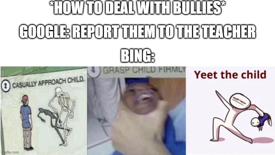 Bullies My Guy |  *HOW TO DEAL WITH BULLIES*; GOOGLE: REPORT THEM TO THE TEACHER; BING: | image tagged in casually approach child grasp child firmly yeet the child | made w/ Imgflip meme maker
