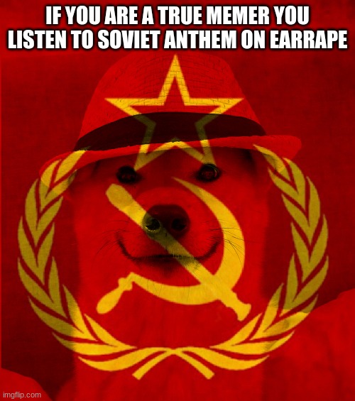 Soviet doggo | IF YOU ARE A TRUE MEMER YOU LISTEN TO SOVIET ANTHEM ON EARRAPE | image tagged in soviet doggo | made w/ Imgflip meme maker