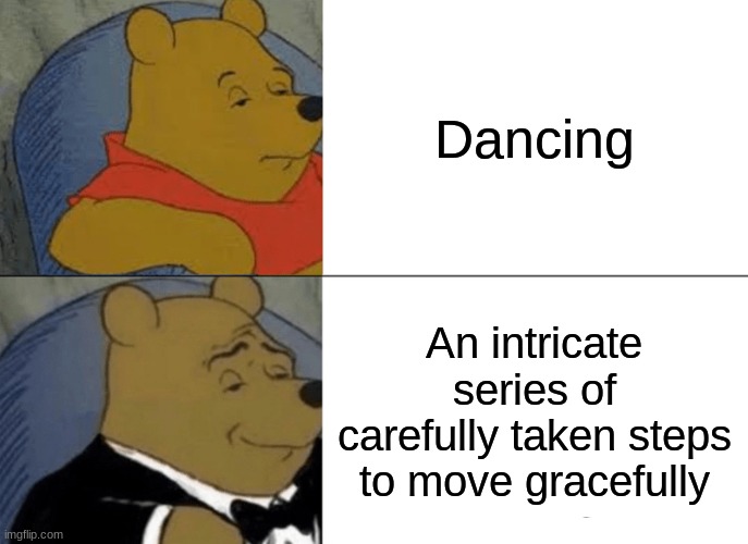 Very elegant | Dancing; An intricate series of carefully taken steps to move gracefully | image tagged in memes,tuxedo winnie the pooh,dance,moving,funny memes | made w/ Imgflip meme maker