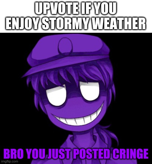 i find it relaxing for some reason (also im not begging, just asking who) | UPVOTE IF YOU ENJOY STORMY WEATHER | image tagged in memes,funny,weather,purple guy,fnaf | made w/ Imgflip meme maker