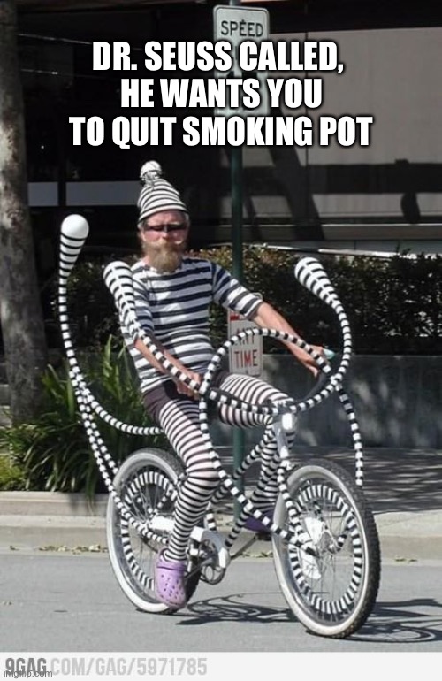 DR. SEUSS CALLED, 
HE WANTS YOU TO QUIT SMOKING POT | image tagged in pot,what,bike | made w/ Imgflip meme maker