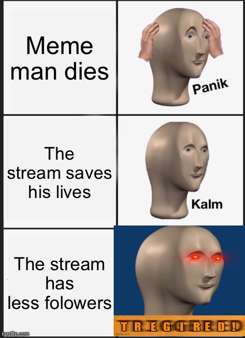 Panik Kalm Panik | Meme man dies; The stream saves his lives; The stream has less folowers | image tagged in memes,panik kalm panik | made w/ Imgflip meme maker