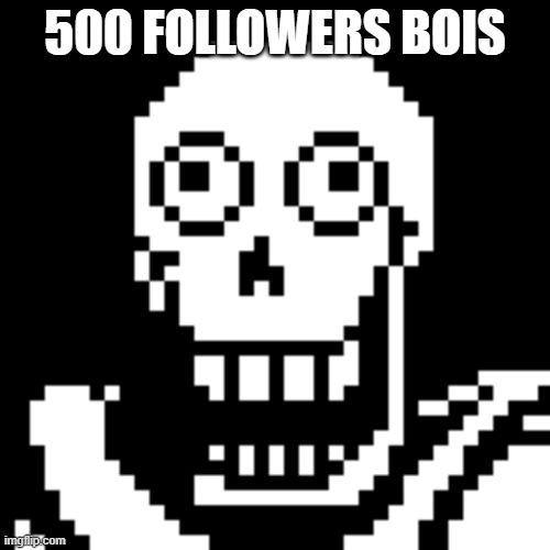 Papyrus Undertale | 500 FOLLOWERS BOIS | image tagged in papyrus undertale | made w/ Imgflip meme maker