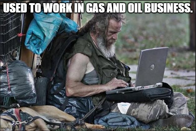 hobo | USED TO WORK IN GAS AND OIL BUSINESS. | image tagged in hobo | made w/ Imgflip meme maker