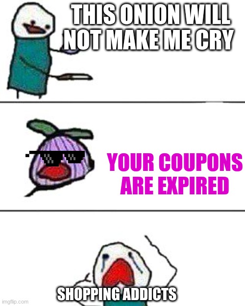 this onion will not make me cry | THIS ONION WILL NOT MAKE ME CRY; YOUR COUPONS ARE EXPIRED; SHOPPING ADDICTS | image tagged in this onion won't make me cry,big oof | made w/ Imgflip meme maker
