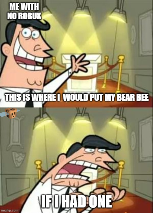 This Is Where I'd Put My Trophy If I Had One | ME WITH NO ROBUX; THIS IS WHERE I  WOULD PUT MY BEAR BEE; IF I HAD ONE | image tagged in memes,this is where i'd put my trophy if i had one | made w/ Imgflip meme maker