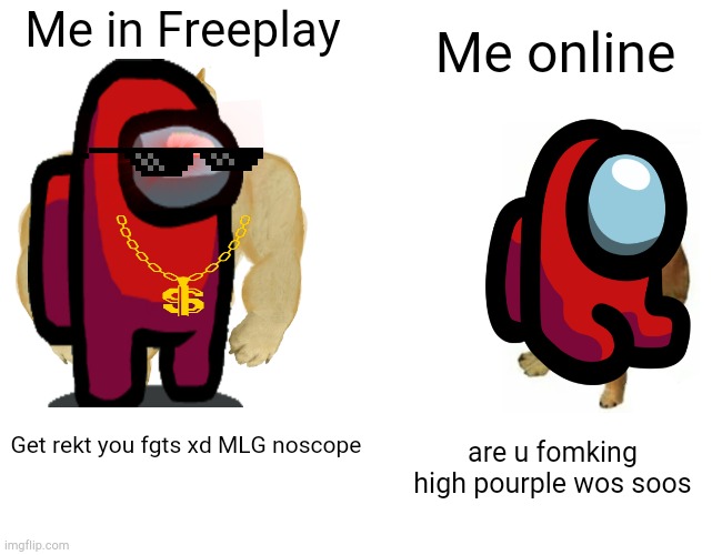 Among us | Me online; Me in Freeplay; are u fomking high pourple wos soos; Get rekt you fgts xd MLG noscope | image tagged in memes,buff doge vs cheems | made w/ Imgflip meme maker