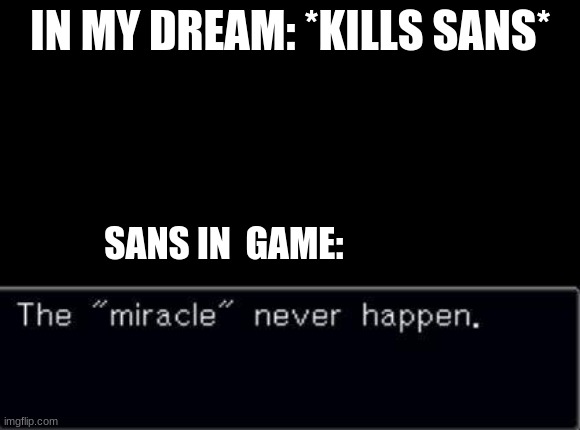 *insert good title here* | IN MY DREAM: *KILLS SANS*; SANS IN  GAME: | image tagged in the miracle never happen | made w/ Imgflip meme maker