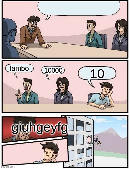 Boardroom Meeting Suggestion | lambo; 10000; 10; giuhgeyfg | image tagged in memes,boardroom meeting suggestion | made w/ Imgflip meme maker