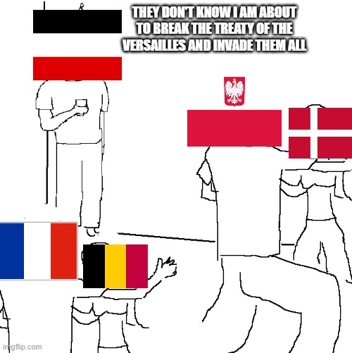The treaty of the Versailles is about to be broken | THEY DON'T KNOW I AM ABOUT TO BREAK THE TREATY OF THE VERSAILLES AND INVADE THEM ALL | image tagged in they don't know,ww2,germany,treaty of versailles | made w/ Imgflip meme maker