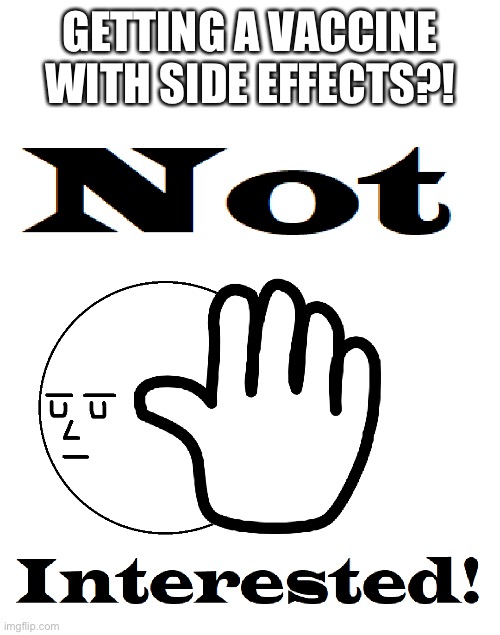 Not Interested | GETTING A VACCINE WITH SIDE EFFECTS?! | image tagged in not interested,covid-19 | made w/ Imgflip meme maker