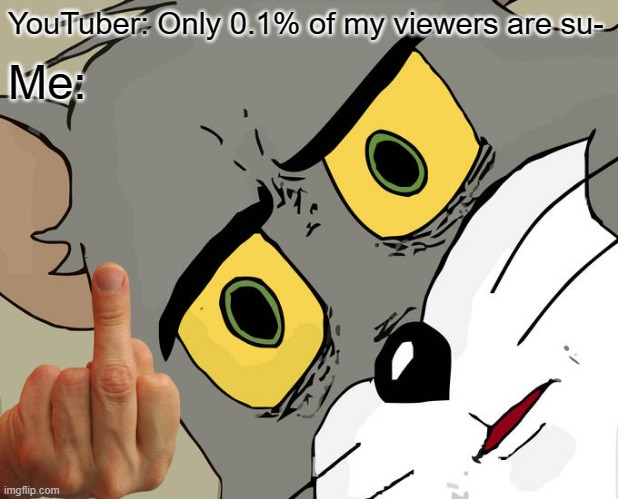 AAAAAAAAA | YouTuber: Only 0.1% of my viewers are su-; Me: | image tagged in memes,unsettled tom | made w/ Imgflip meme maker