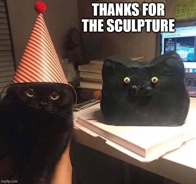 THANKS FOR THE SCULPTURE | image tagged in cats | made w/ Imgflip meme maker