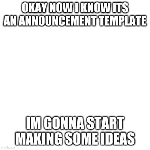 okay okay this is from my last meme | OKAY NOW I KNOW ITS AN ANNOUNCEMENT TEMPLATE; IM GONNA START MAKING SOME IDEAS | image tagged in memes,blank transparent square | made w/ Imgflip meme maker