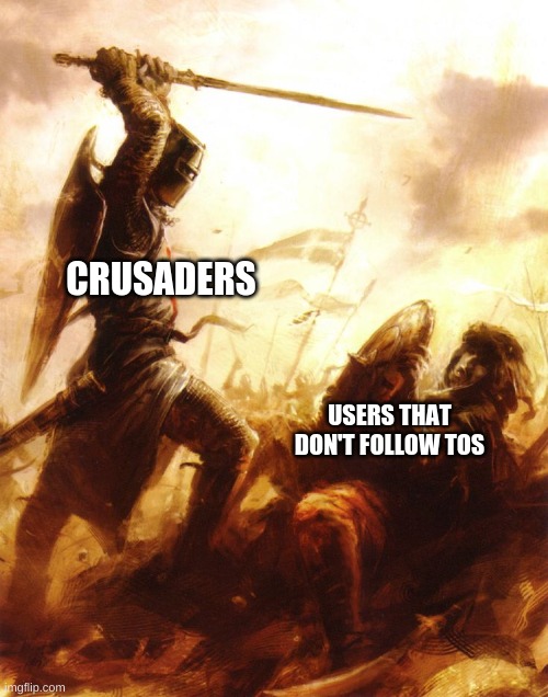 Crusader | CRUSADERS; USERS THAT DON'T FOLLOW TOS | image tagged in crusader | made w/ Imgflip meme maker