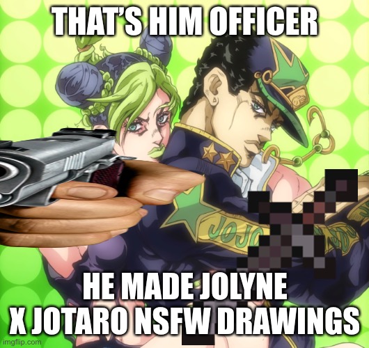 Very no | THAT’S HIM OFFICER; HE MADE JOLYNE X JOTARO NSFW DRAWINGS | image tagged in jojo jolyne pointing bully | made w/ Imgflip meme maker