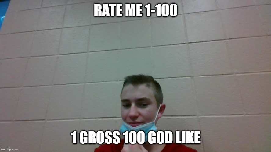 lol | RATE ME 1-100; 1 GROSS 100 GOD LIKE | image tagged in idk | made w/ Imgflip meme maker