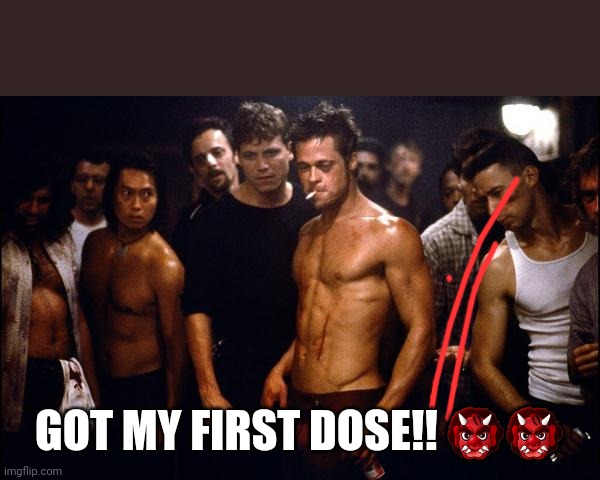 brad pitt fight club | GOT MY FIRST DOSE!! 👹👹 | image tagged in brad pitt fight club | made w/ Imgflip meme maker