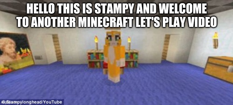 Stampy | HELLO THIS IS STAMPY AND WELCOME TO ANOTHER MINECRAFT LET'S PLAY VIDEO | image tagged in stampy | made w/ Imgflip meme maker