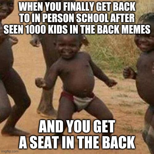 Kids in the back be like | WHEN YOU FINALLY GET BACK TO IN PERSON SCHOOL AFTER SEEN 1000 KIDS IN THE BACK MEMES; AND YOU GET A SEAT IN THE BACK | image tagged in memes,third world success kid,nooo haha go brrr | made w/ Imgflip meme maker