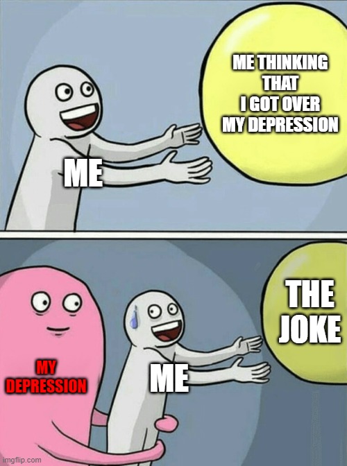 *TRIGGERED* | ME THINKING THAT I GOT OVER MY DEPRESSION; ME; THE JOKE; MY DEPRESSION; ME | image tagged in memes,running away balloon | made w/ Imgflip meme maker