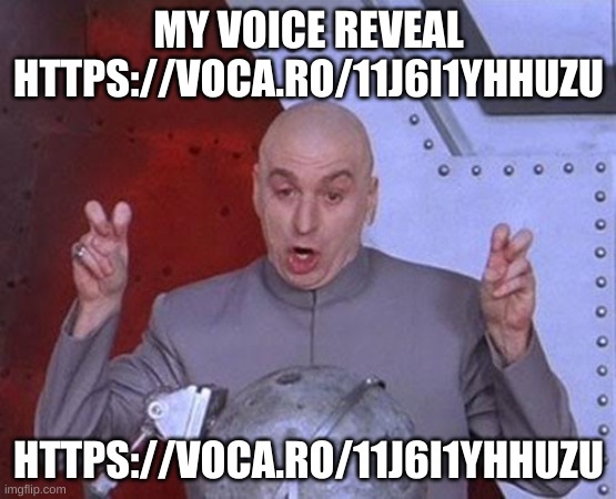 https://voca.ro/11j6i1YHHuzU | MY VOICE REVEAL HTTPS://VOCA.RO/11J6I1YHHUZU; HTTPS://VOCA.RO/11J6I1YHHUZU | image tagged in memes,dr evil laser | made w/ Imgflip meme maker