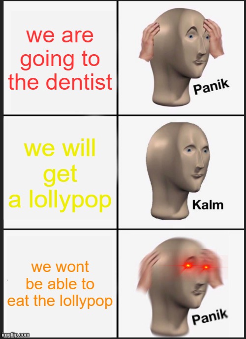 Panik Kalm Panik Meme | we are going to the dentist; we will get a lollypop; we wont be able to eat the lollypop | image tagged in memes,panik kalm panik | made w/ Imgflip meme maker