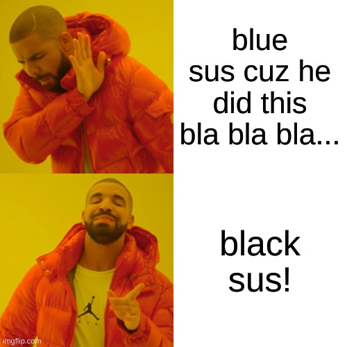 Drake Hotline Bling Meme | blue sus cuz he did this bla bla bla... black sus! | image tagged in memes,drake hotline bling | made w/ Imgflip meme maker